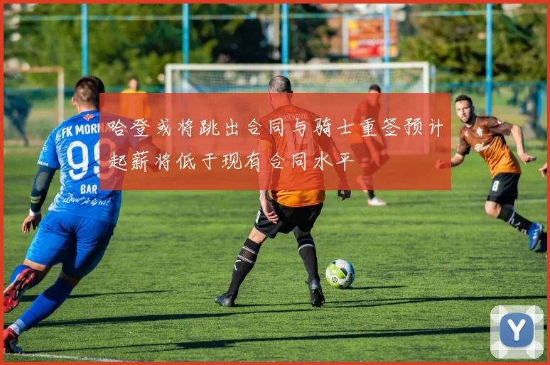 哈登或将跳出合同与骑士重签预计起薪将低于现有合同水平
