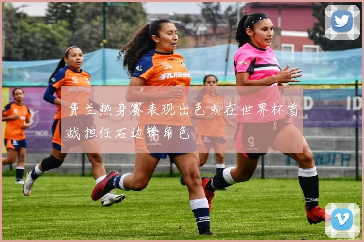 费兰热身赛表现出色或在世界杯首战担任右边锋角色