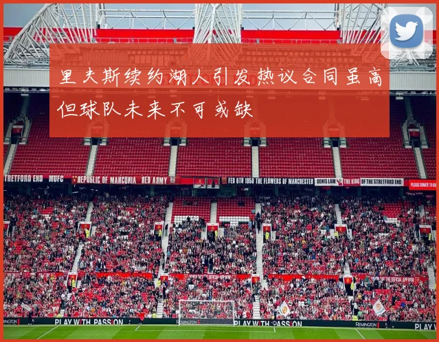 里夫斯续约湖人引发热议合同虽高但球队未来不可或缺
