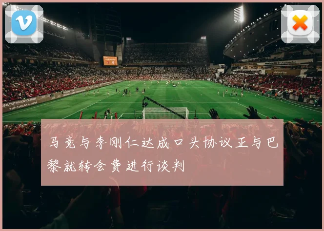 马竞与李刚仁达成口头协议正与巴黎就转会费进行谈判